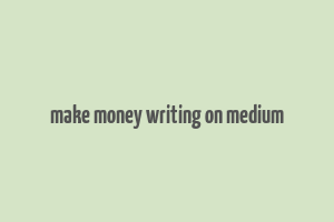 make money writing on medium