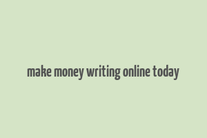 make money writing online today