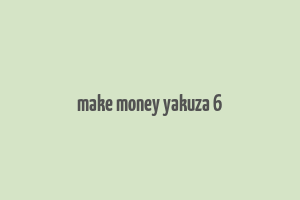 make money yakuza 6