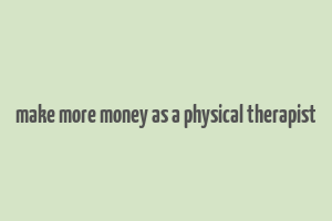 make more money as a physical therapist