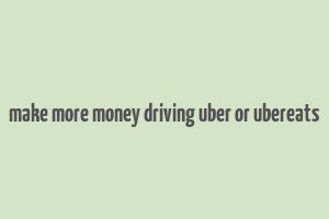 make more money driving uber or ubereats