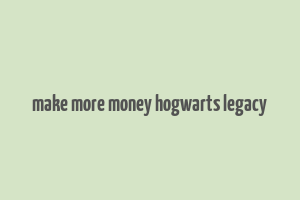 make more money hogwarts legacy