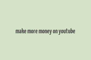 make more money on youtube