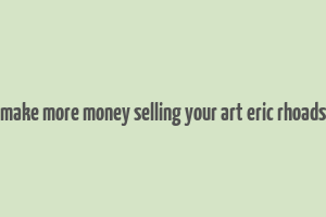 make more money selling your art eric rhoads