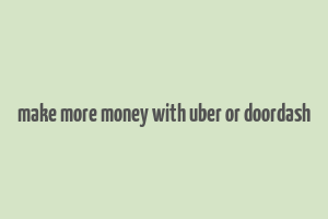 make more money with uber or doordash