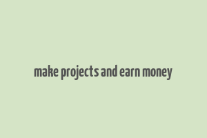 make projects and earn money