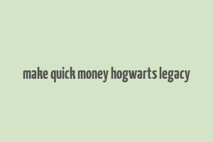 make quick money hogwarts legacy