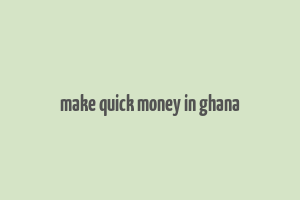 make quick money in ghana