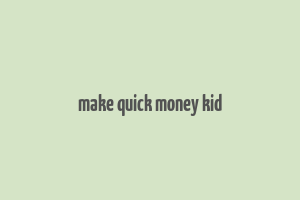 make quick money kid