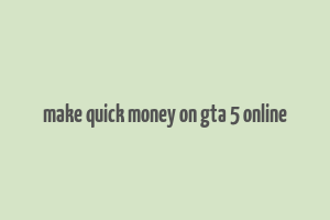 make quick money on gta 5 online