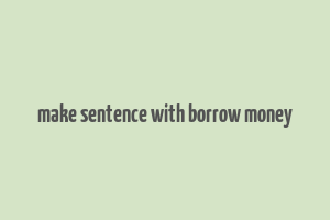 make sentence with borrow money