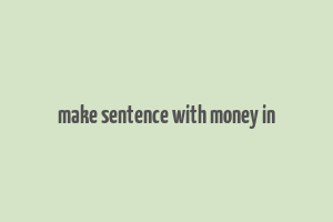 make sentence with money in