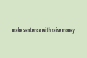 make sentence with raise money