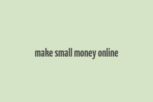 make small money online