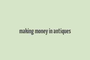 making money in antiques