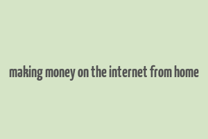 making money on the internet from home