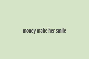 money make her smile