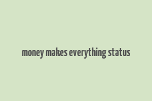 money makes everything status