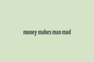 money makes man mad