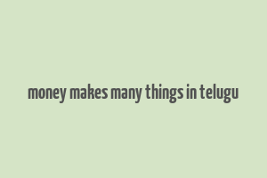 money makes many things in telugu