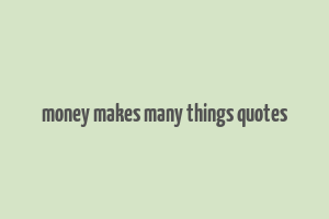 money makes many things quotes