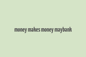 money makes money maybank