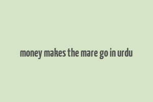 money makes the mare go in urdu