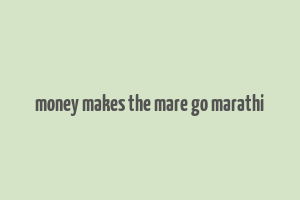 money makes the mare go marathi