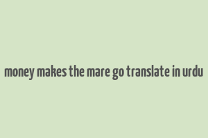 money makes the mare go translate in urdu