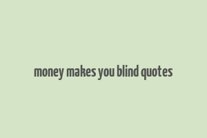 money makes you blind quotes