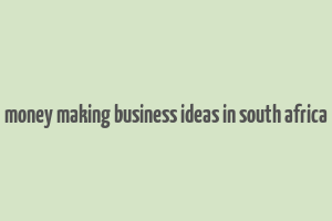 money making business ideas in south africa