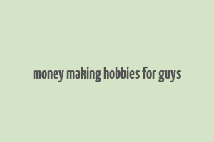 money making hobbies for guys