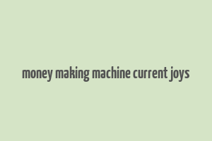 money making machine current joys