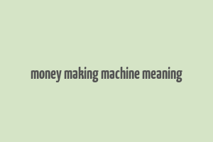 money making machine meaning