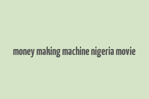 money making machine nigeria movie