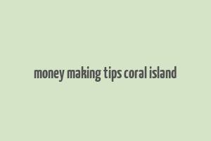 money making tips coral island