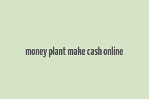 money plant make cash online