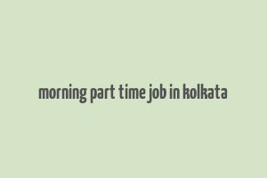 morning part time job in kolkata