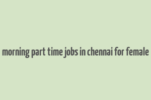 morning part time jobs in chennai for female