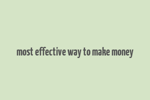 most effective way to make money