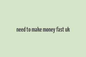 need to make money fast uk