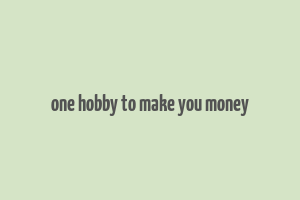 one hobby to make you money