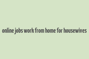 online jobs work from home for housewives