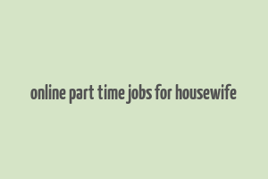 online part time jobs for housewife