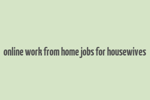 online work from home jobs for housewives