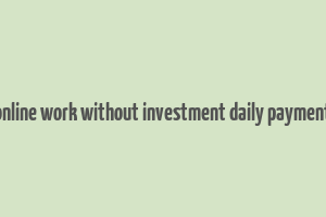 online work without investment daily payment