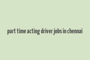 part time acting driver jobs in chennai