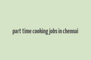 part time cooking jobs in chennai