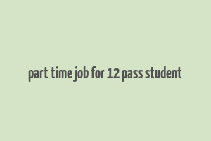 part time job for 12 pass student