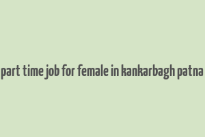 part time job for female in kankarbagh patna